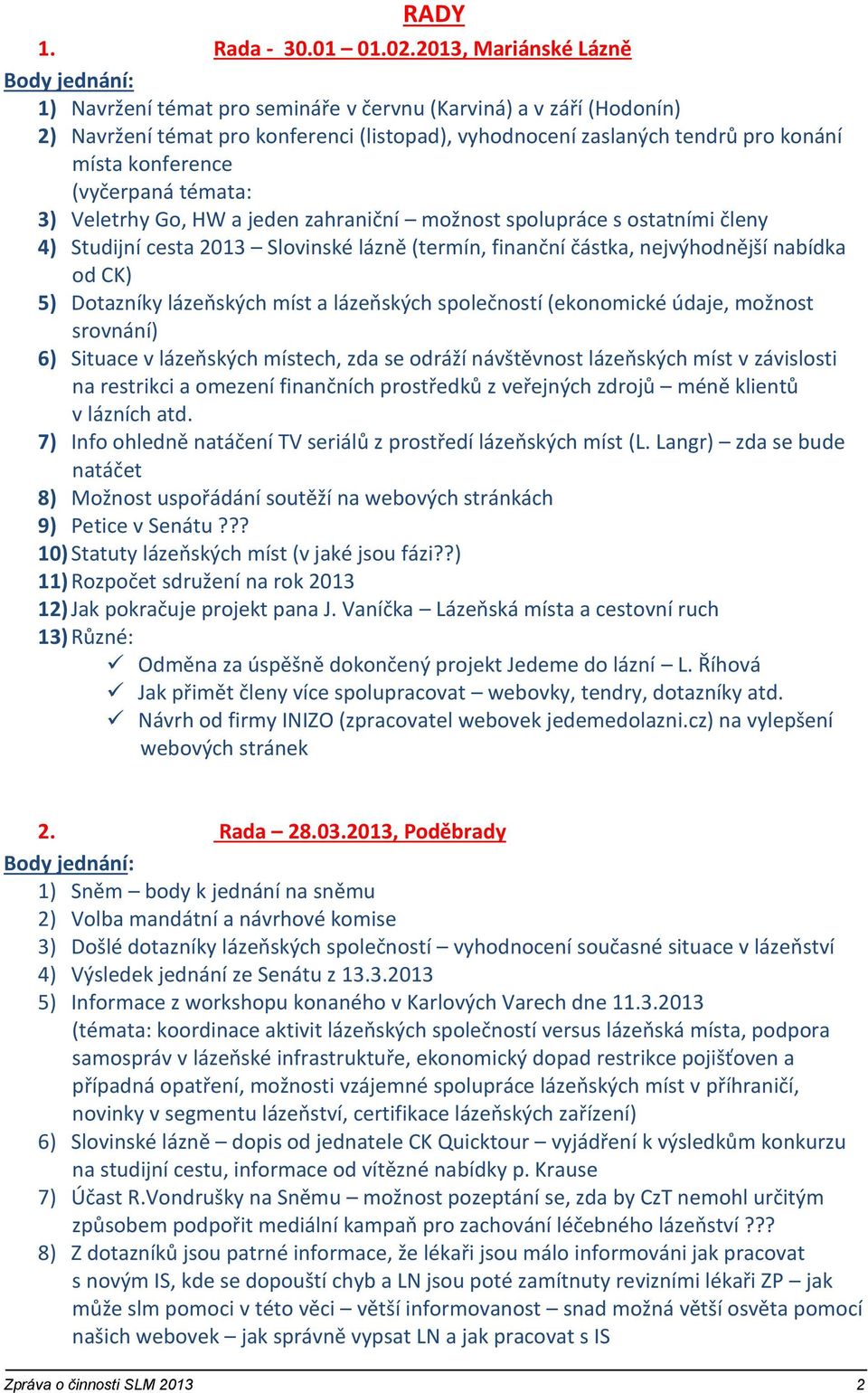 konference (vyčerpaná témata: 3) Veletrhy Go, HW a jeden zahraniční možnost spolupráce s ostatními členy 4) Studijní cesta 2013 Slovinské lázně (termín, finanční částka, nejvýhodnější nabídka od CK)