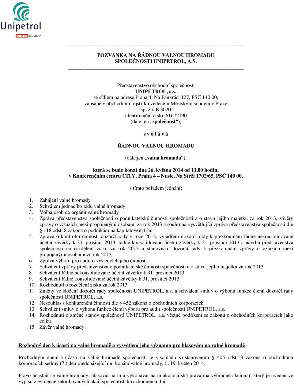 00 hodin, v Konferenčním centru CITY, Praha 4 Nusle, Na Strži 1702/65, PSČ 140 00, s tímto pořadem jednání: 1. Zahájení valné hromady 2. Schválení jednacího řádu valné hromady 3.