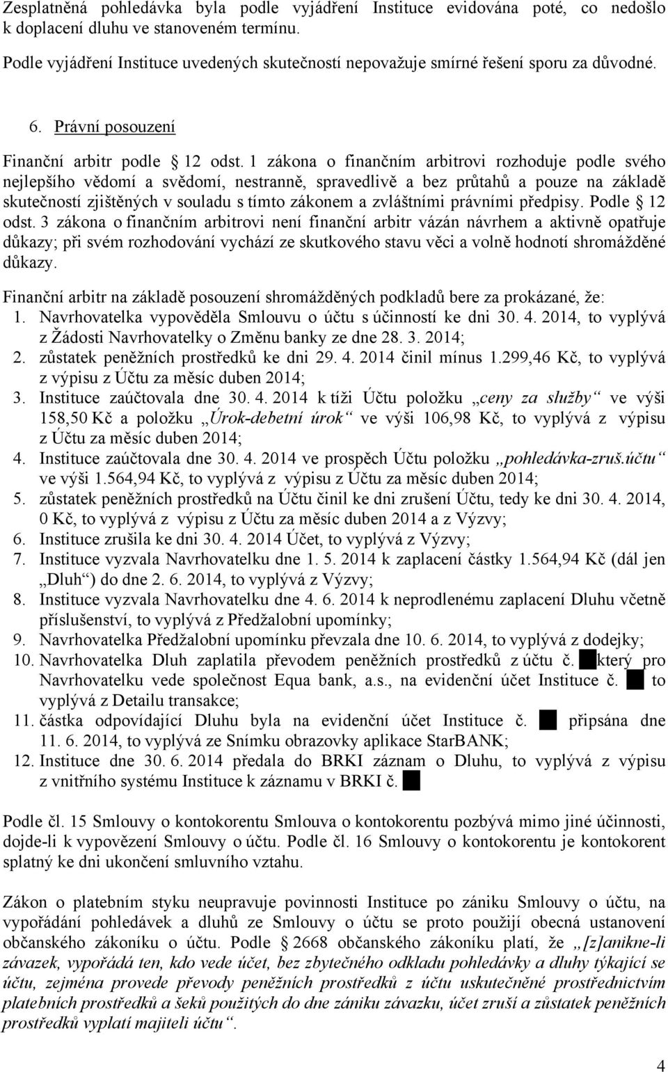 1 zákona o finančním arbitrovi rozhoduje podle svého nejlepšího vědomí a svědomí, nestranně, spravedlivě a bez průtahů a pouze na základě skutečností zjištěných v souladu s tímto zákonem a zvláštními
