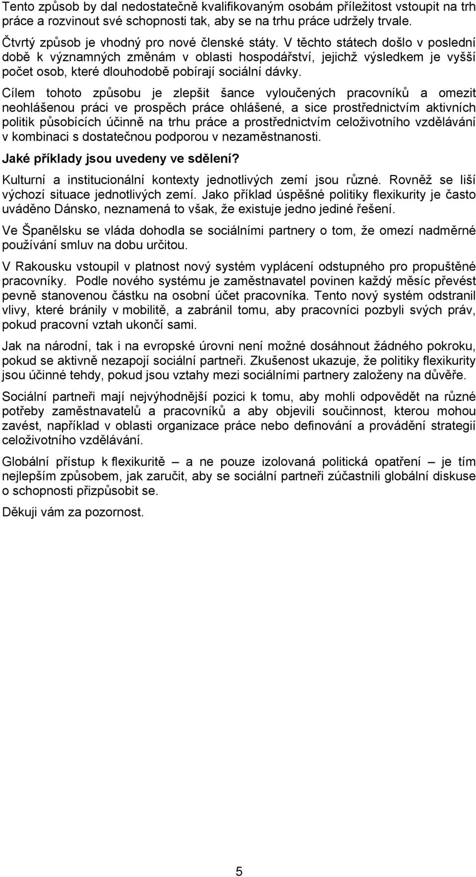 V těchto státech došlo v poslední době k významných změnám v oblasti hospodářství, jejichž výsledkem je vyšší počet osob, které dlouhodobě pobírají sociální dávky.