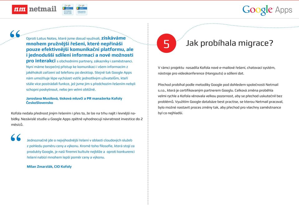 Stejně tak Google Apps nám umožňuje lépe vycházet vstříc jednotlivým uživatelům, kteří stále více postrádali funkce, jež jsme jim s předchozím řešením nebyli schopni poskytnout, nebo jen velmi