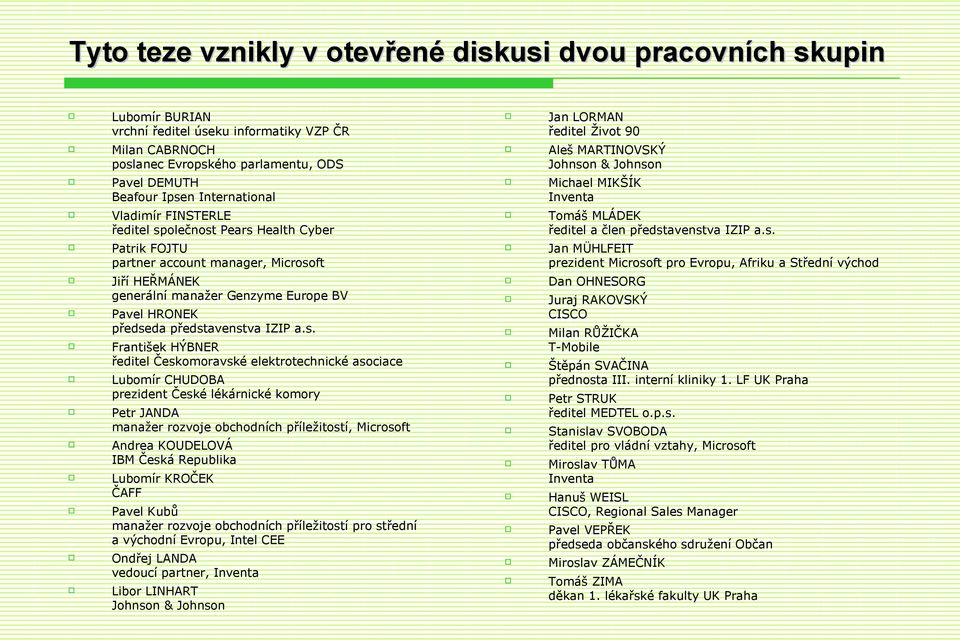 a.s. Patrik FOJTU partner account manager, Microsoft Jan MÜHLFEIT prezident Microsoft pro Evropu, Afriku a Střední východ Jiří HEŘMÁNEK generální manažer Genzyme Europe BV Dan OHNESORG Pavel HRONEK