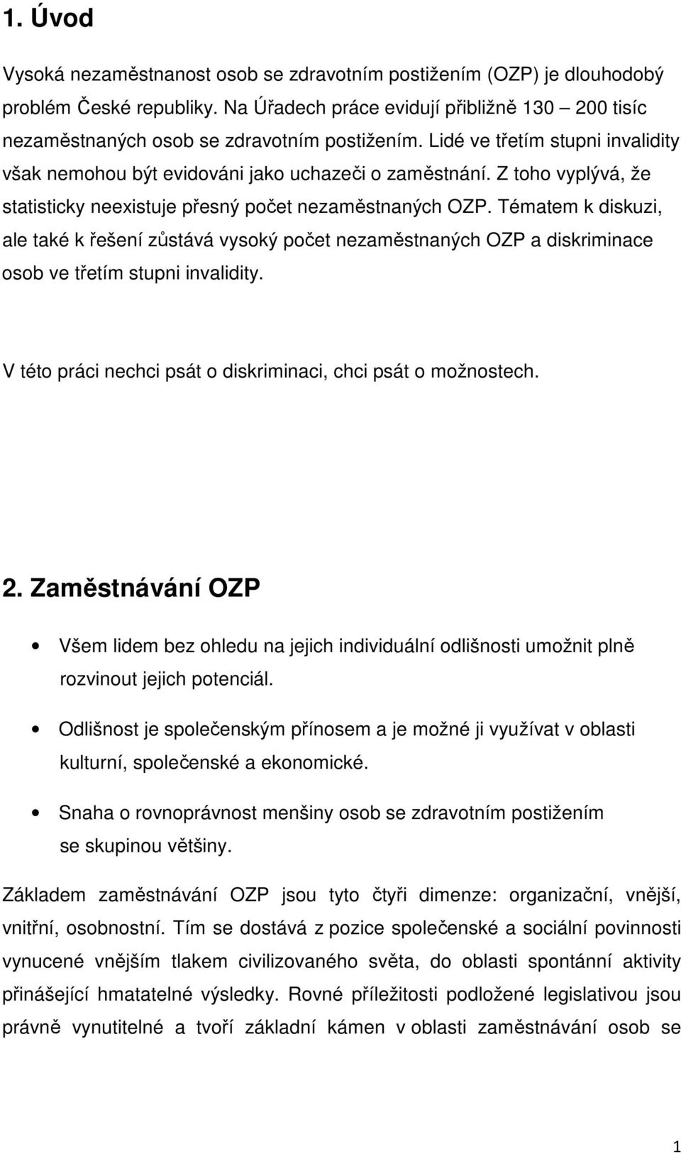 Tématem k diskuzi, ale také k řešení zůstává vysoký počet nezaměstnaných OZP a diskriminace osob ve třetím stupni invalidity. V této práci nechci psát o diskriminaci, chci psát o možnostech. 2.