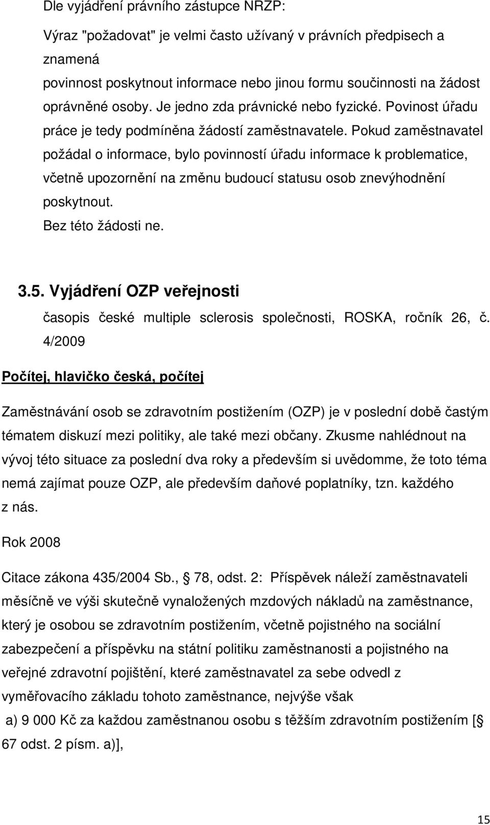 Pokud zaměstnavatel požádal o informace, bylo povinností úřadu informace k problematice, včetně upozornění na změnu budoucí statusu osob znevýhodnění poskytnout. Bez této žádosti ne. 3.5.