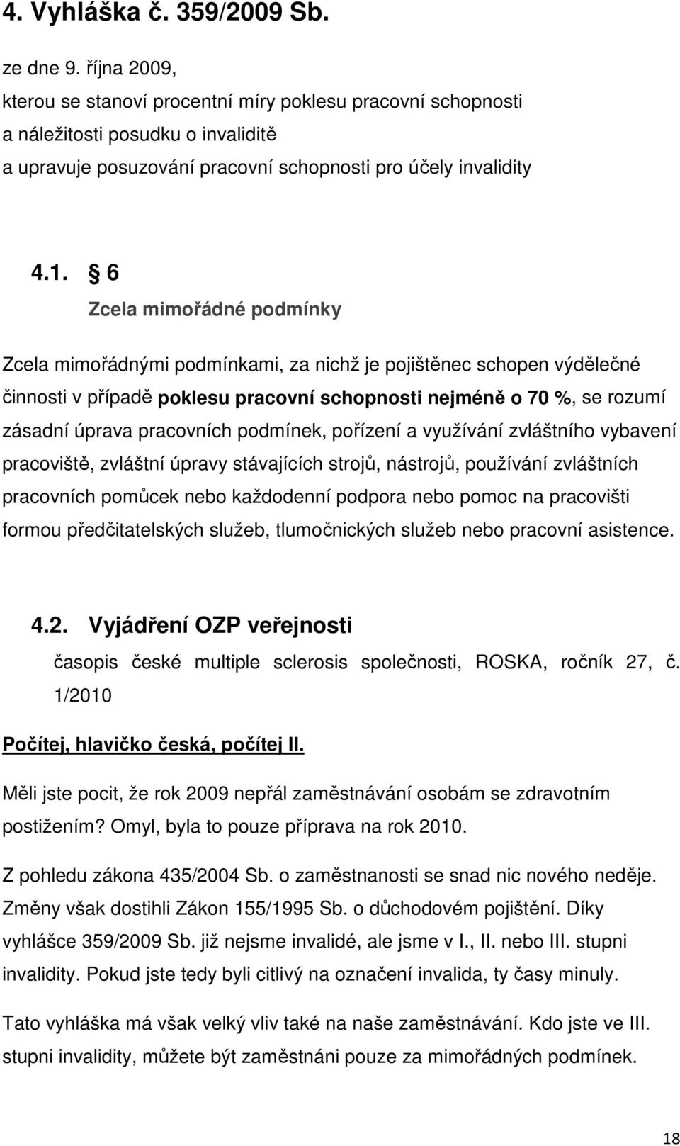 6 Zcela mimořádné podmínky Zcela mimořádnými podmínkami, za nichž je pojištěnec schopen výdělečné činnosti v případě poklesu pracovní schopnosti nejméně o 70 %, se rozumí zásadní úprava pracovních