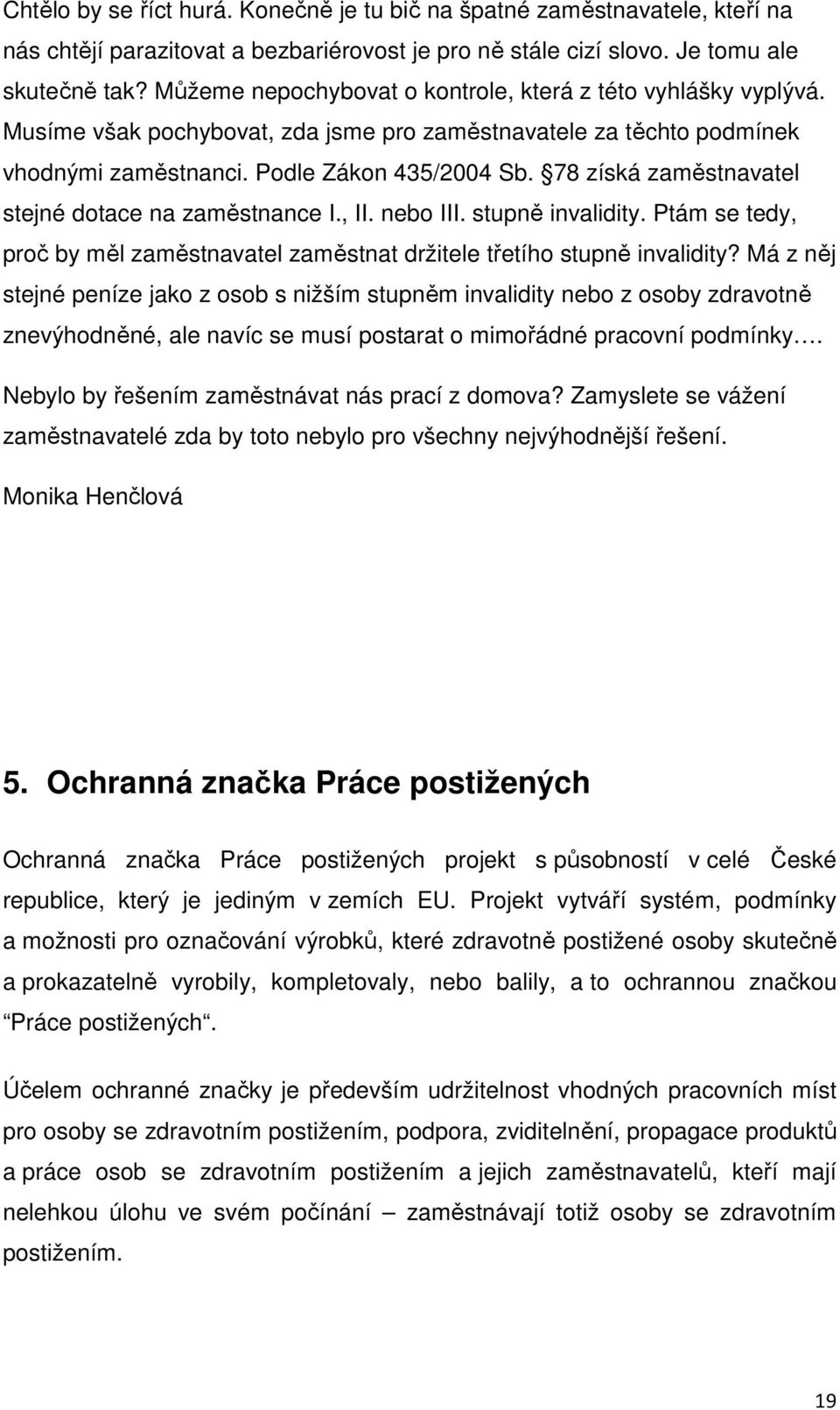 78 získá zaměstnavatel stejné dotace na zaměstnance I., II. nebo III. stupně invalidity. Ptám se tedy, proč by měl zaměstnavatel zaměstnat držitele třetího stupně invalidity?