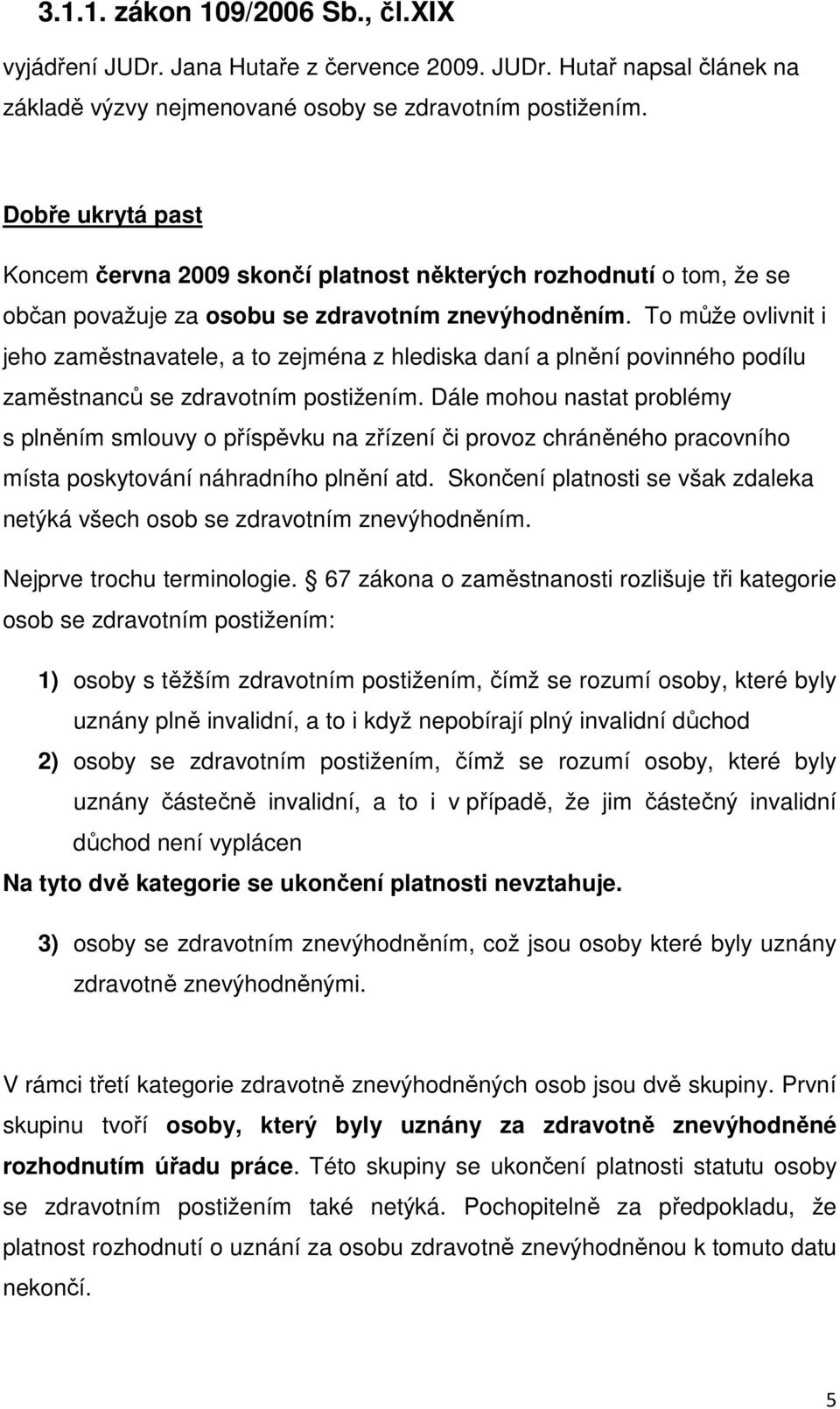 To může ovlivnit i jeho zaměstnavatele, a to zejména z hlediska daní a plnění povinného podílu zaměstnanců se zdravotním postižením.