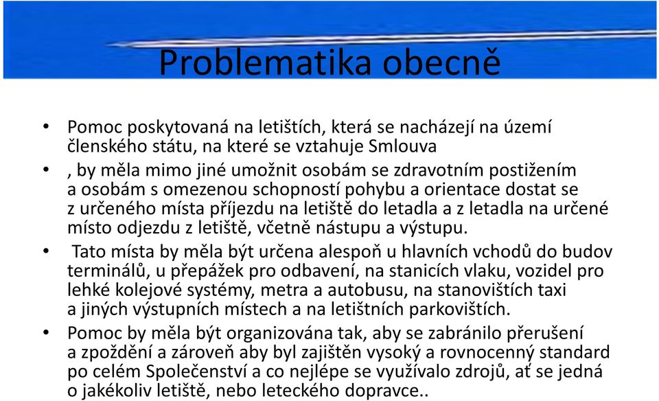 Tato místa by měla být určena alespoň uhlavních vchodů do budov terminálů, upřepážek pro odbavení, na stanicích vlaku, vozidel pro lehké kolejové systémy, metra aautobusu, na stanovištích taxi