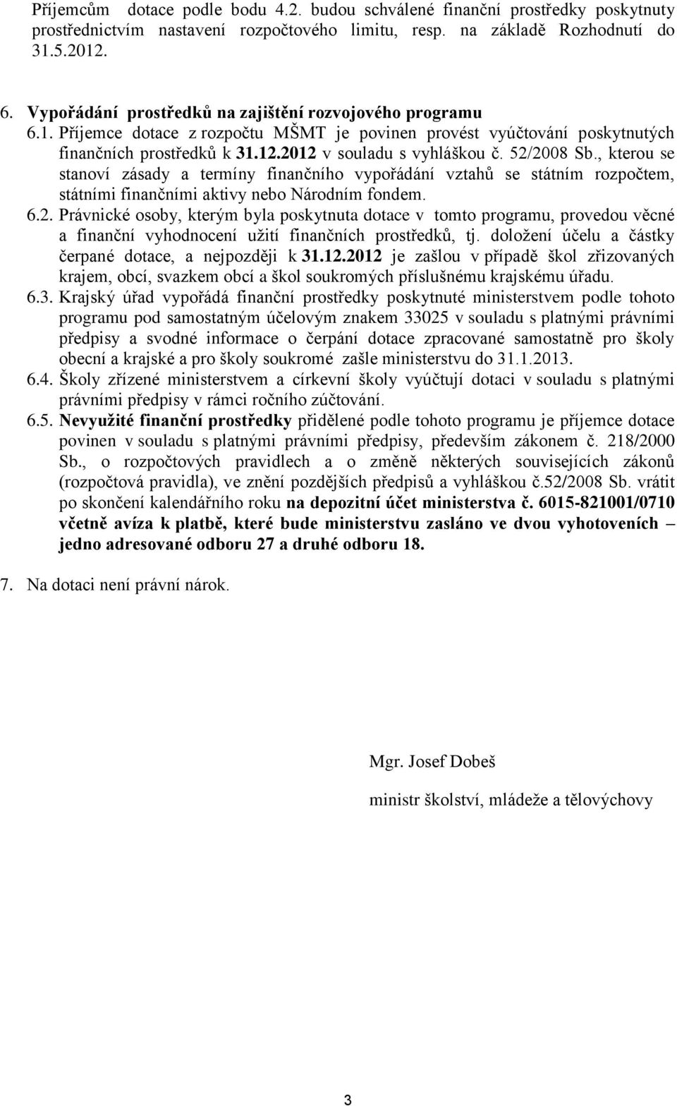 52/2008 Sb., kterou se stanoví zásady a termíny finančního vypořádání vztahů se státním rozpočtem, státními finančními aktivy nebo Národním fondem. 6.2. Právnické osoby, kterým byla poskytnuta dotace v tomto programu, provedou věcné a finanční vyhodnocení užití finančních prostředků, tj.