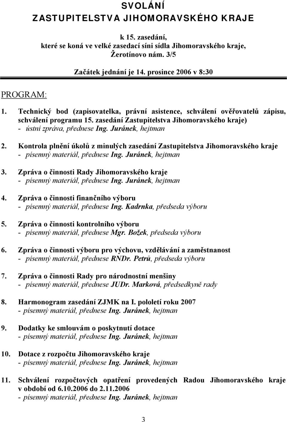 Kontrola plnění úkolů z minulých zasedání Zastupitelstva Jihomoravského kraje 3. Zpráva o činnosti Rady Jihomoravského kraje 4. Zpráva o činnosti finančního výboru - písemný materiál, přednese Ing.