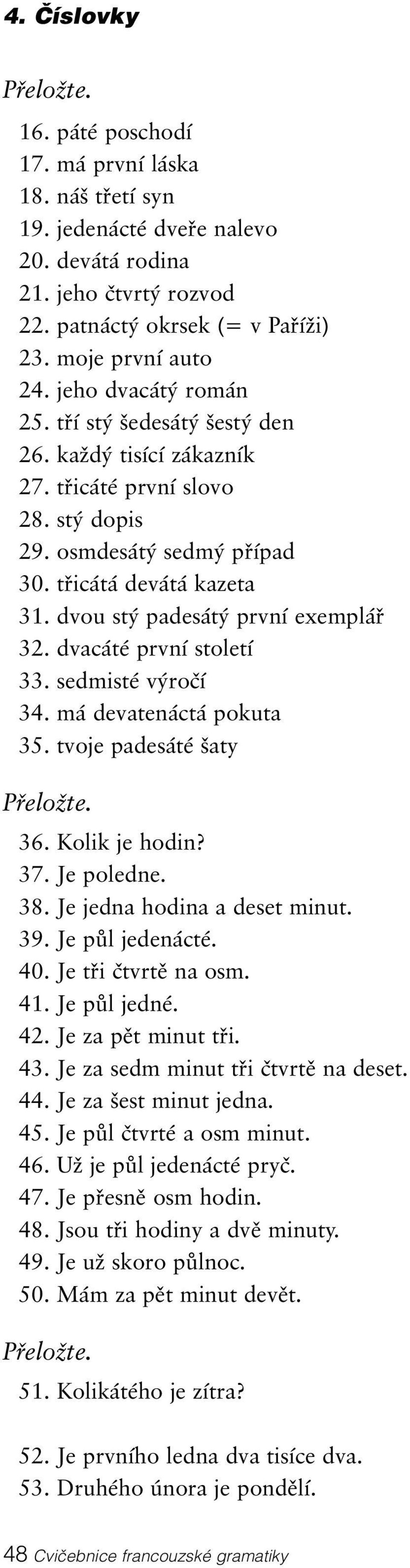 dvou stý padesátý první exemplář 32. dvacáté první století 33. sedmisté výročí 34. má devatenáctá pokuta 35. tvoje padesáté šaty Přeložte. 36. Kolik je hodin? 37. Je poledne. 38.