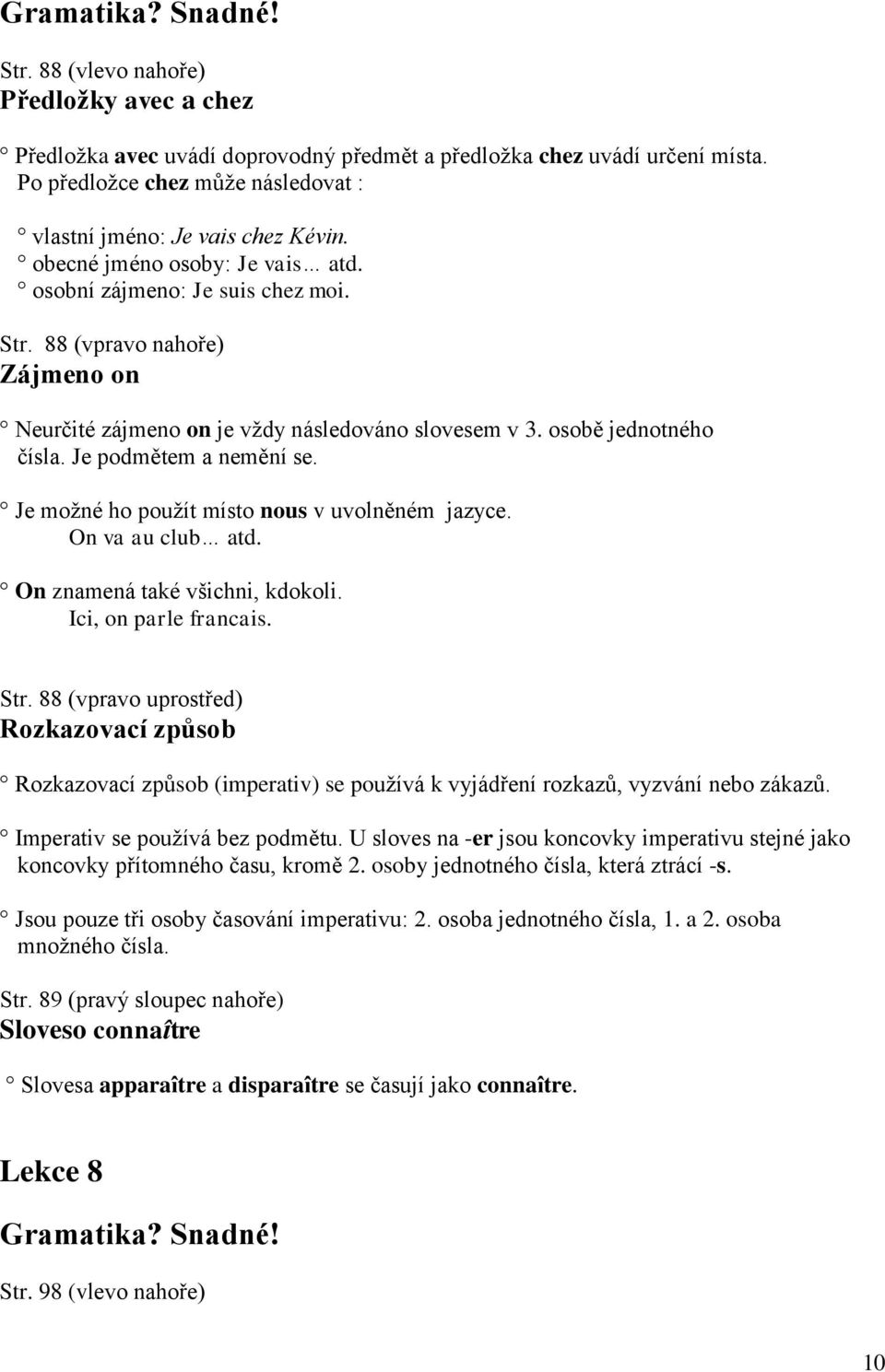 Je podmětem a nemění se. Je moţné ho pouţít místo nous v uvolněném jazyce. On va au club atd. On znamená také všichni, kdokoli. Ici, on parle francais. Str.