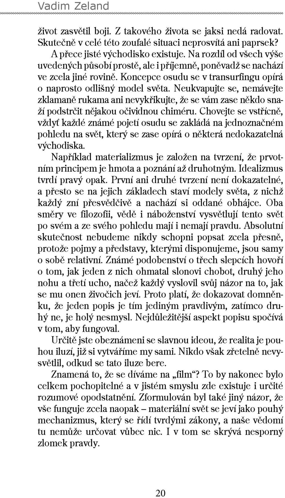 Neukvapujte se, nemávejte zklamaně rukama ani nevykřikujte, že se vám zase někdo snaží podstrčit nějakou očividnou chiméru.