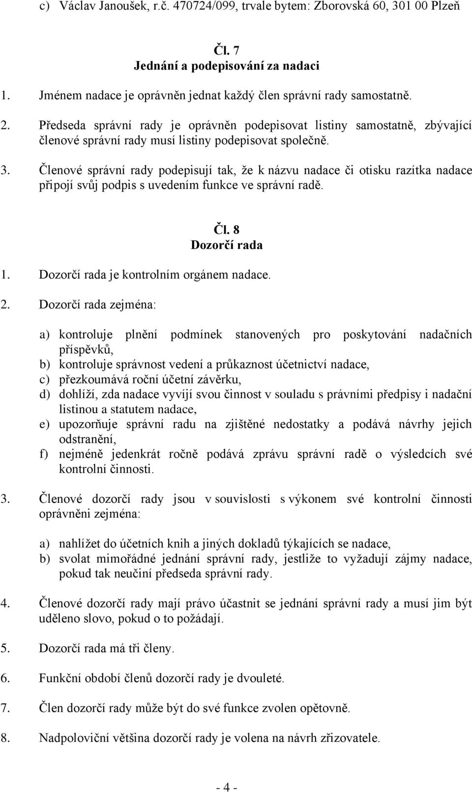 Členové správní rady podepisují tak, že k názvu nadace či otisku razítka nadace připojí svůj podpis s uvedením funkce ve správní radě. Čl. 8 Dozorčí rada 1. Dozorčí rada je kontrolním orgánem nadace.