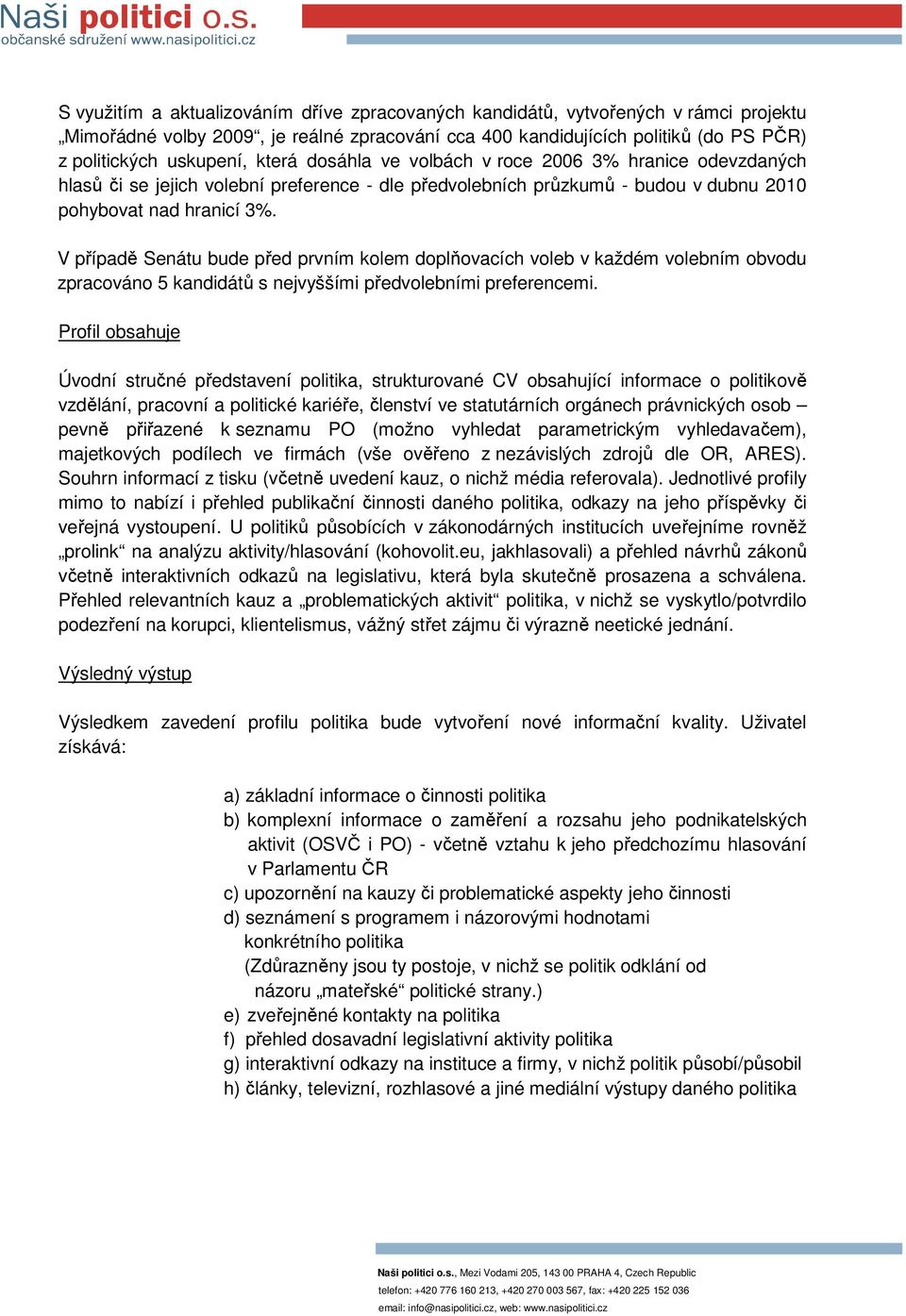 V případě Senátu bude před prvním kolem doplňovacích voleb v každém volebním obvodu zpracováno 5 kandidátů s nejvyššími předvolebními preferencemi.