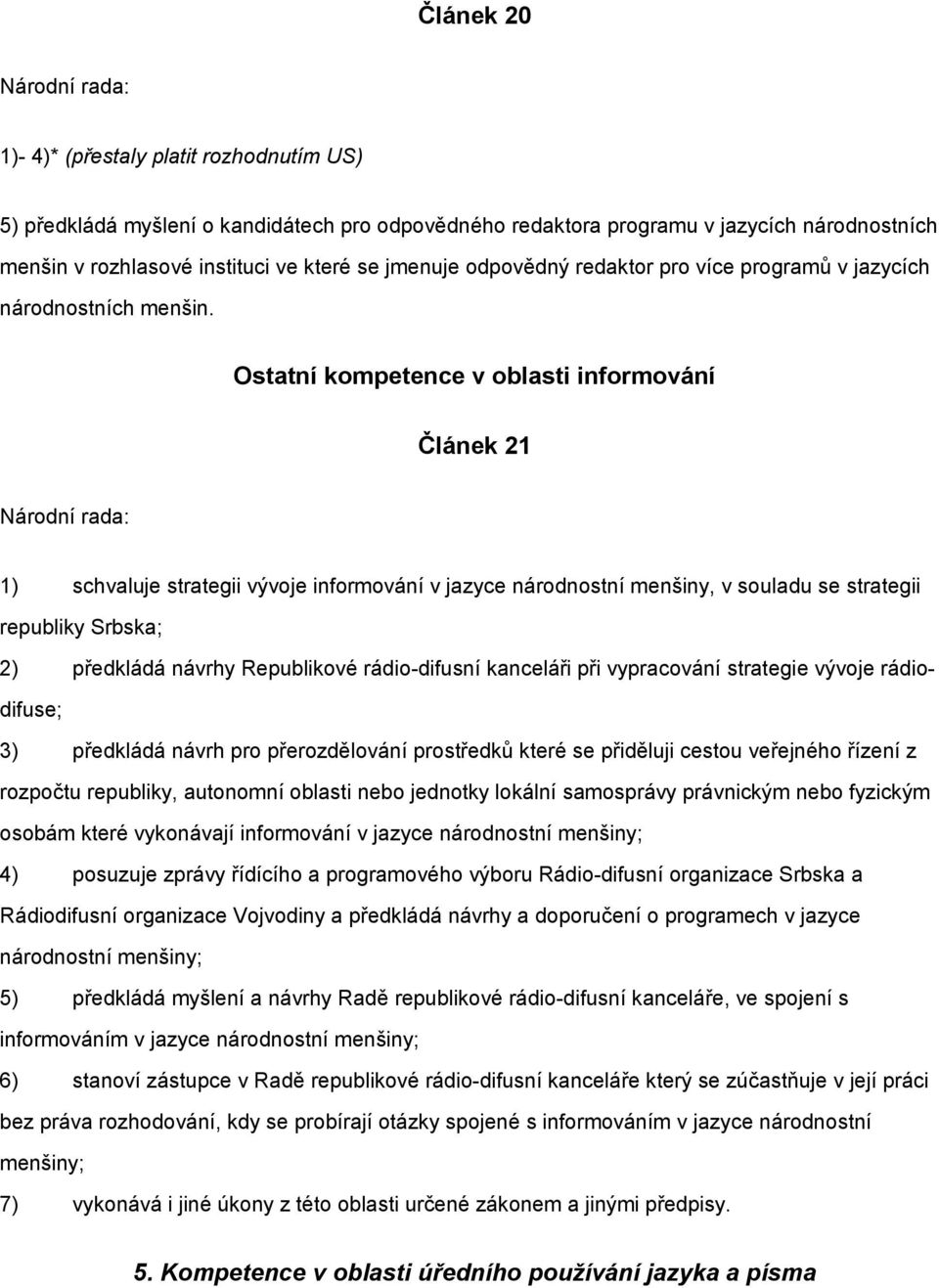 Ostatní kompetence v oblasti informování Článek 21 Národní rada: 1) schvaluje strategii vývoje informování v jazyce národnostní menšiny, v souladu se strategii republiky Srbska; 2) předkládá návrhy