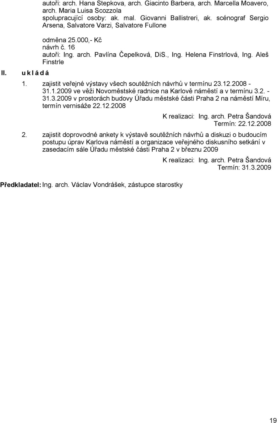 zajistit veřejné výstavy všech soutěžních návrhů v termínu 23.12.2008-31.1.2009 ve věži Novoměstské radnice na Karlově náměstí a v termínu 3.2. - 31.3.2009 v prostorách budovy Úřadu městské části Praha 2 na náměstí Míru, termín vernisáže 22.