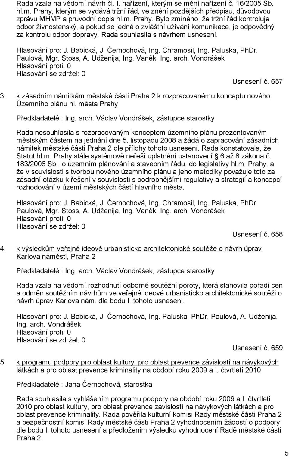 Bylo zmíněno, že tržní řád kontroluje odbor živnostenský, a pokud se jedná o zvláštní užívání komunikace, je odpovědný za kontrolu odbor dopravy. Rada souhlasila s návrhem usnesení. Hlasování pro: J.