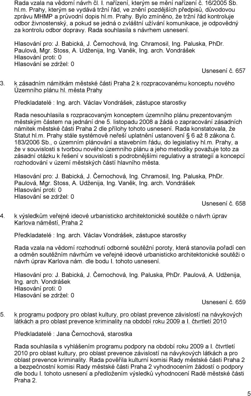 Bylo zmíněno, že tržní řád kontroluje odbor živnostenský, a pokud se jedná o zvláštní užívání komunikace, je odpovědný za kontrolu odbor dopravy. Rada souhlasila s návrhem usnesení. Hlasování pro: J.