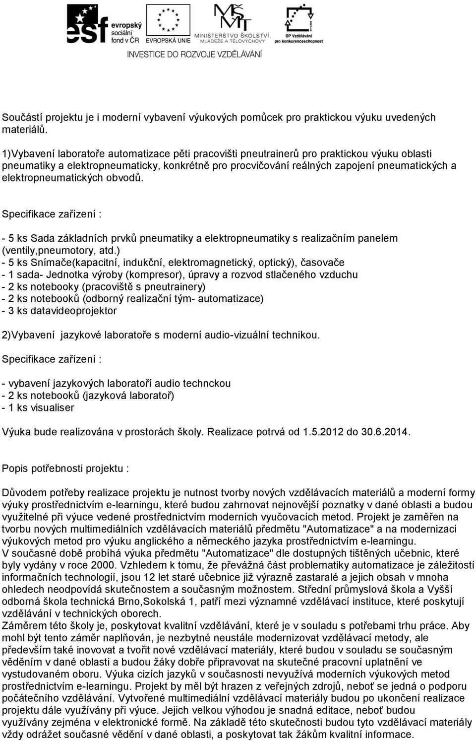 elektropneumatických obvodů. Specifikace zařízení : - 5 ks Sada základních prvků pneumatiky a elektropneumatiky s realizačním panelem (ventily,pneumotory, atd.