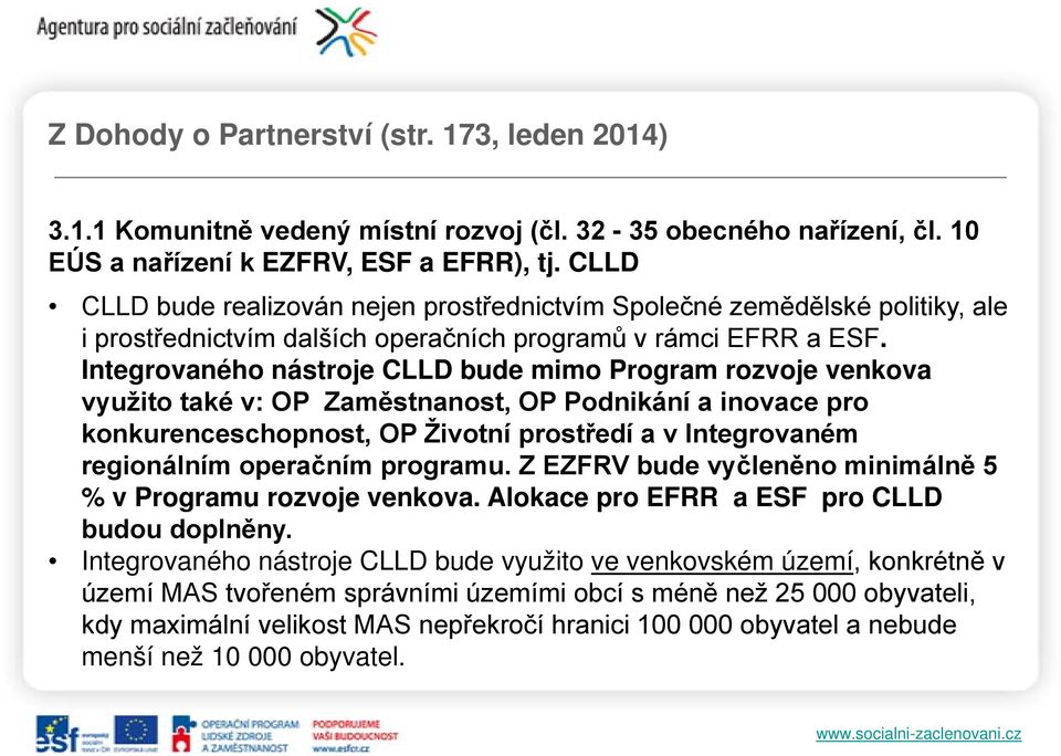 Integrovaného nástroje CLLD bude mimo Program rozvoje venkova využito také v: OP Zaměstnanost, OP Podnikání a inovace pro konkurenceschopnost, OP Životní prostředí a v Integrovaném regionálním