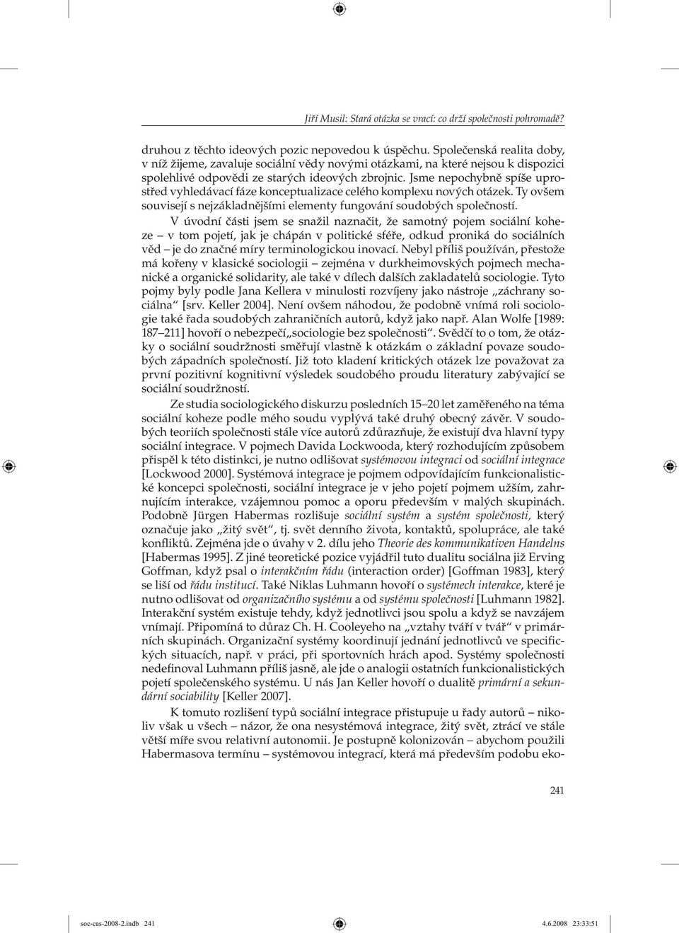 Jsme nepochybně spíše uprostřed vyhledávací fáze konceptualizace celého komplexu nových otázek. Ty ovšem souvisejí s nejzákladnějšími elementy fungování soudobých společností.