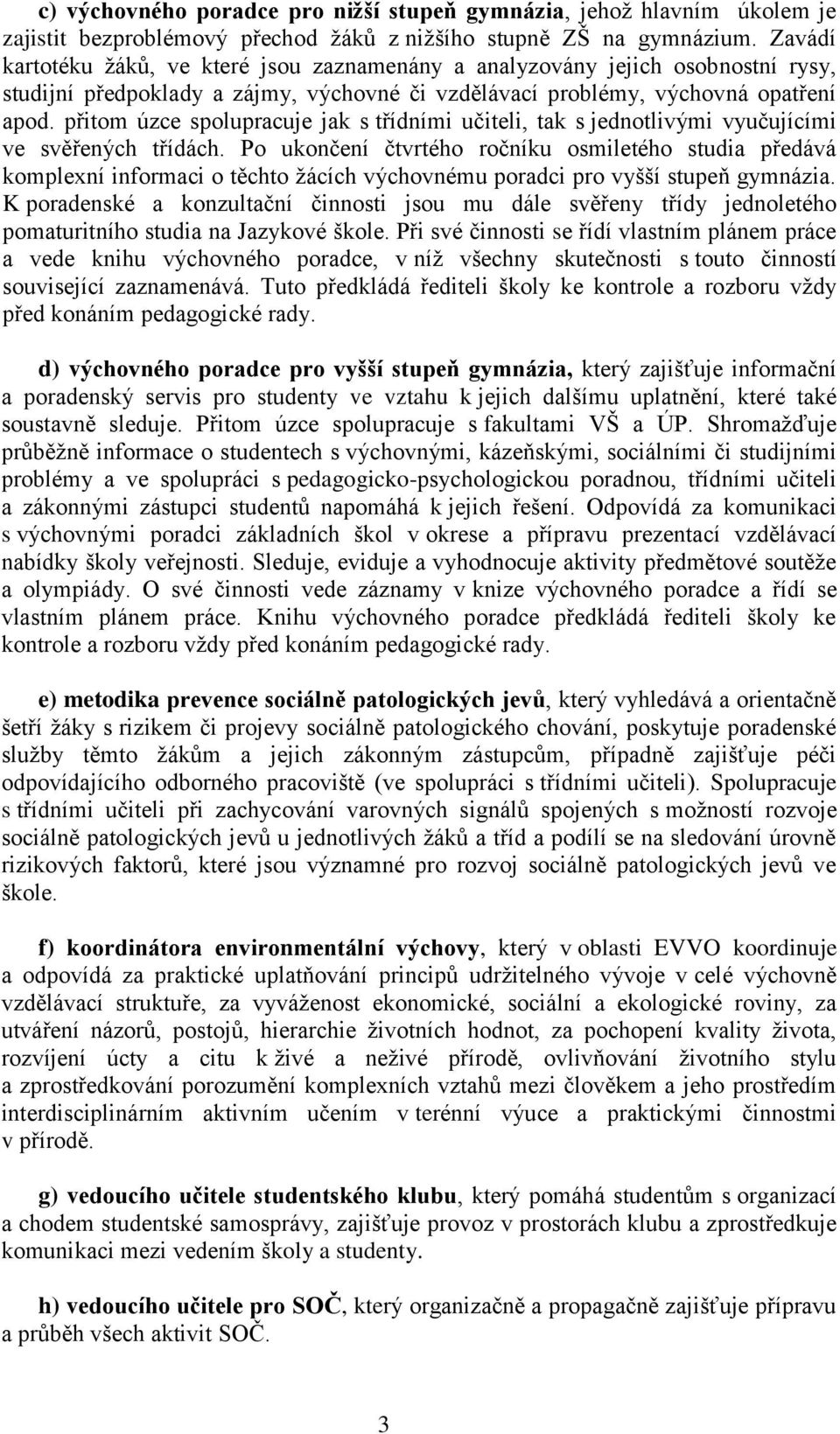 přitom úzce spolupracuje jak s třídními učiteli, tak s jednotlivými vyučujícími ve svěřených třídách.