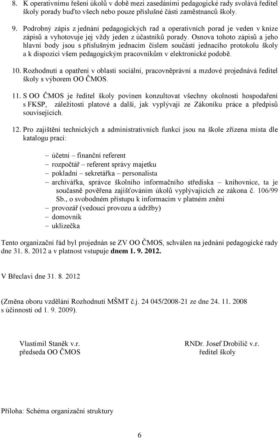 Osnova tohoto zápisů a jeho hlavní body jsou s příslušným jednacím číslem součástí jednacího protokolu školy a k dispozici všem pedagogickým pracovníkům v elektronické podobě. 10.