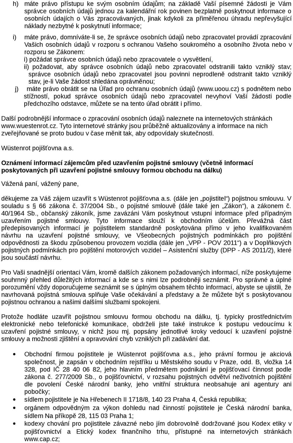 Vašich osobních údajů v rozporu s ochranou Vašeho soukromého a osobního života nebo v rozporu se Zákonem: i) požádat správce osobních údajů nebo zpracovatele o vysvětlení, ii) požadovat, aby správce
