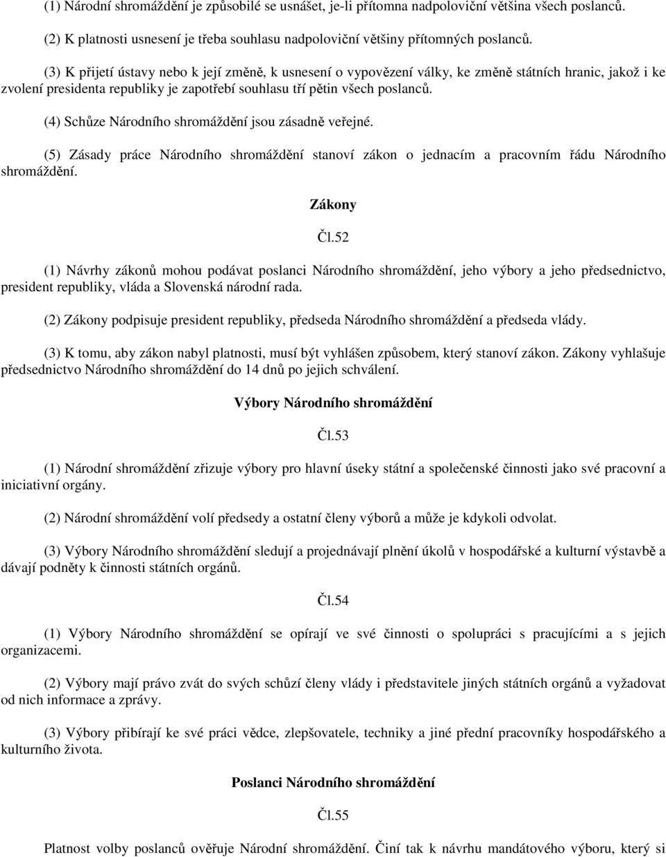 (4) Schůze Národního shromáždění jsou zásadně veřejné. (5) Zásady práce Národního shromáždění stanoví zákon o jednacím a pracovním řádu Národního shromáždění. Zákony Čl.