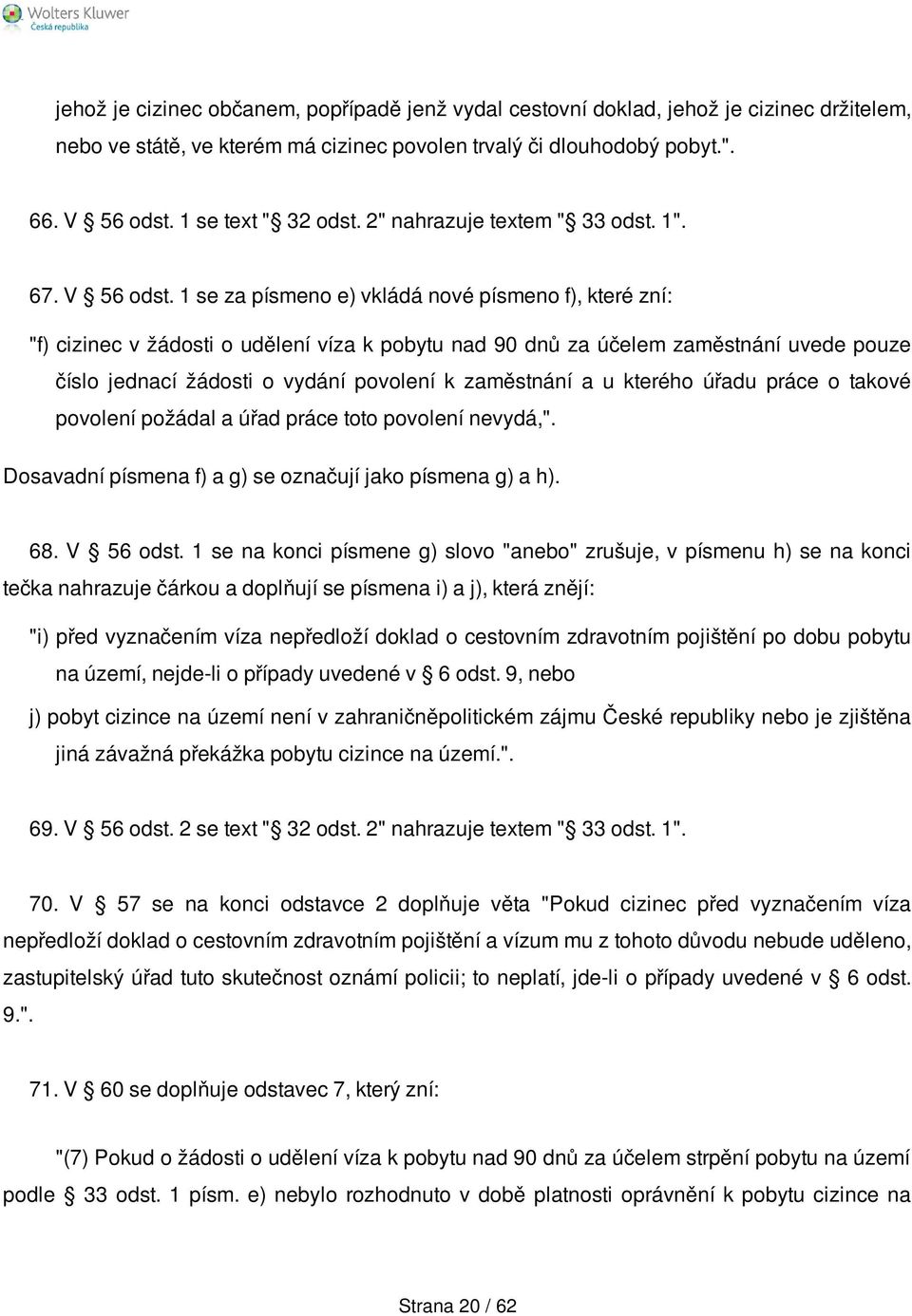 1 se za písmeno e) vkládá nové písmeno f), které zní: "f) cizinec v žádosti o udělení víza k pobytu nad 90 dnů za účelem zaměstnání uvede pouze číslo jednací žádosti o vydání povolení k zaměstnání a