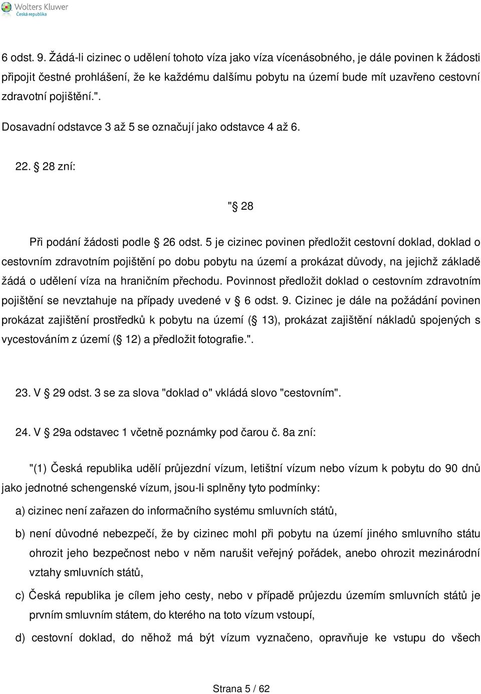 pojištění.". Dosavadní odstavce 3 až 5 se označují jako odstavce 4 až 6. 22. 28 zní: " 28 Při podání žádosti podle 26 odst.