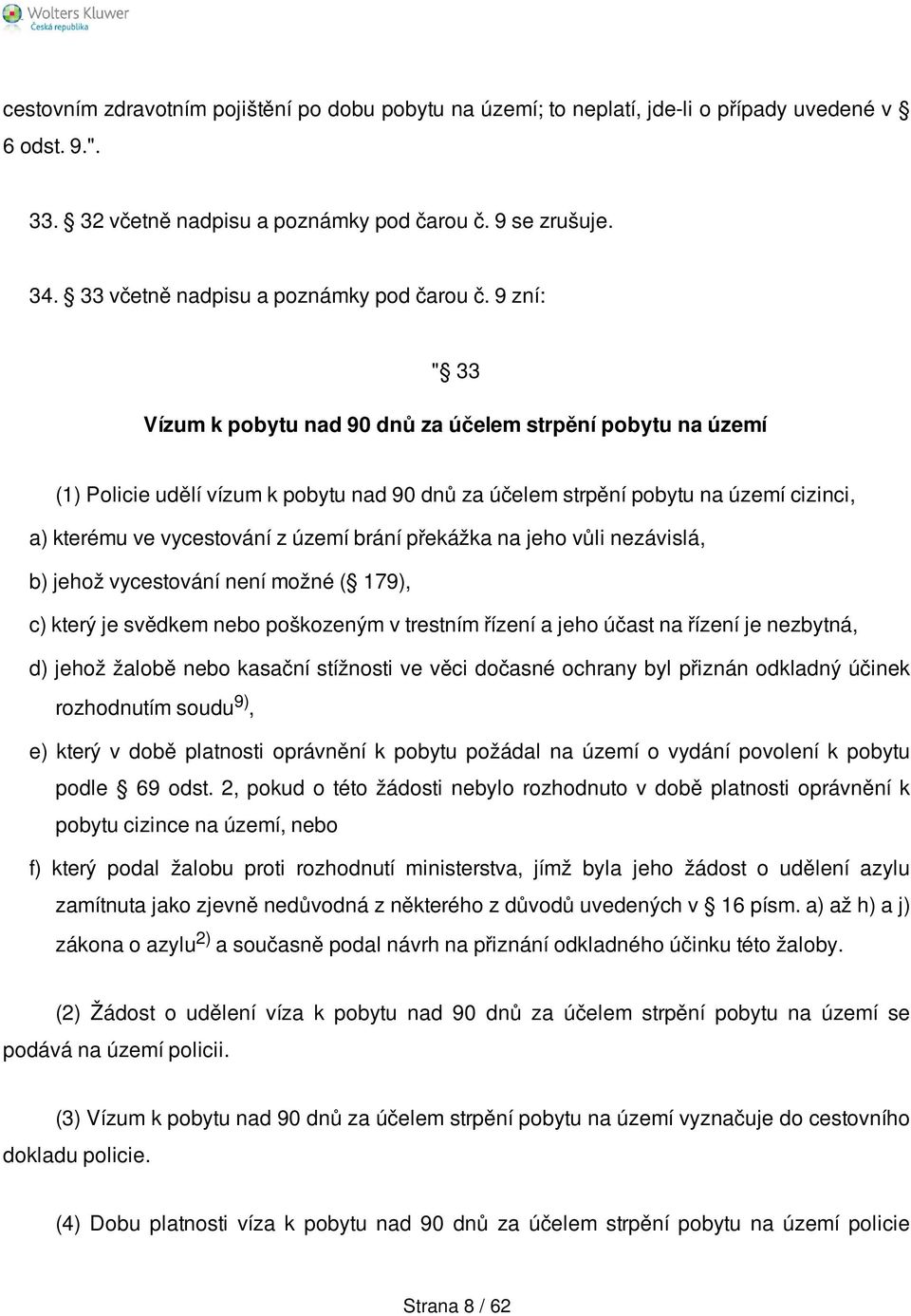 9 zní: " 33 Vízum k pobytu nad 90 dnů za účelem strpění pobytu na území (1) Policie udělí vízum k pobytu nad 90 dnů za účelem strpění pobytu na území cizinci, a) kterému ve vycestování z území brání