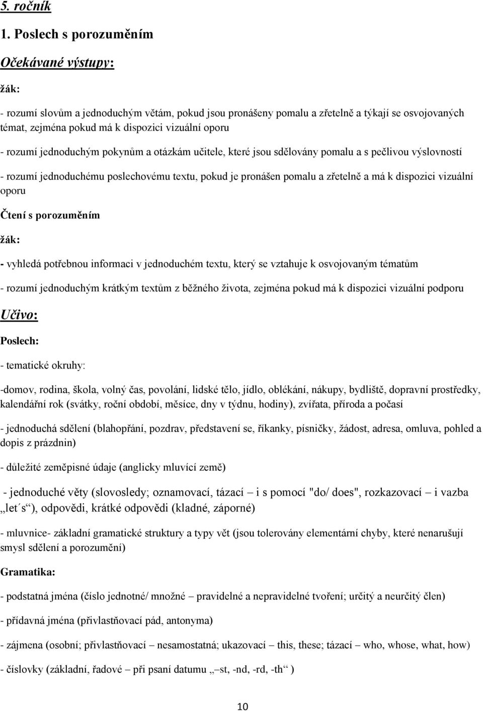 pokynům a otázkám učitele, které jsou sdělovány pomalu a s pečlivou výslovností - rozumí jednoduchému poslechovému textu, pokud je pronášen pomalu a zřetelně a má k dispozici vizuální oporu Čtení s