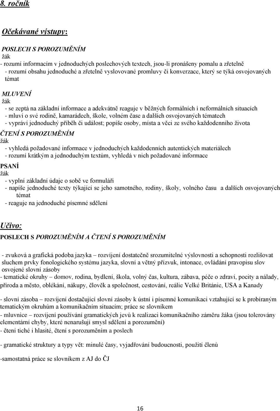 dalších osvojovaných tématech - vypráví jednoduchý příběh či událost; popíše osoby, místa a věci ze svého každodenního života ČTENÍ S POROZUMĚNÍM - vyhledá požadované informace v jednoduchých