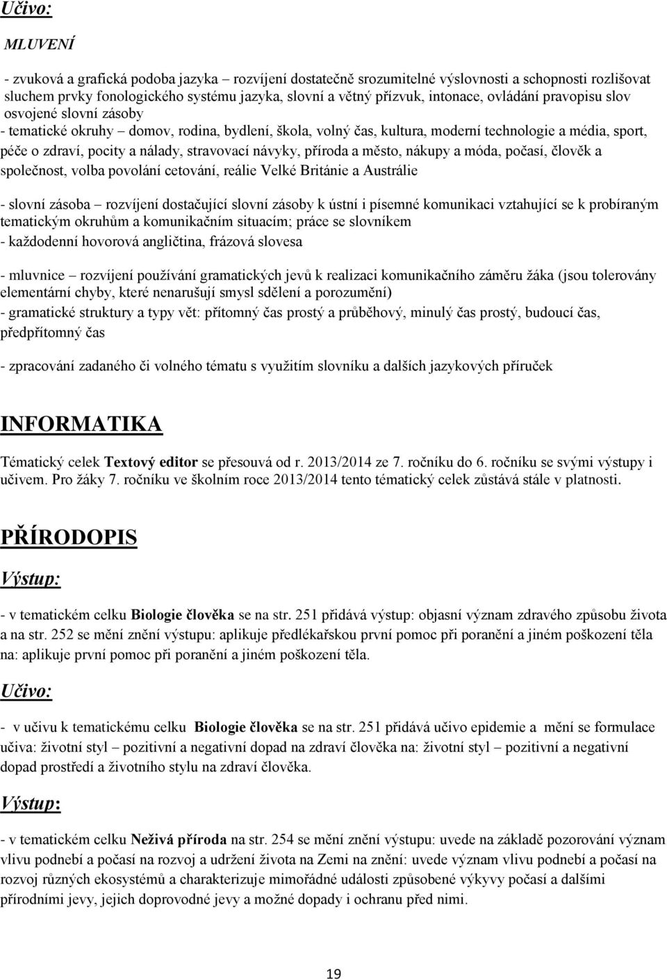příroda a město, nákupy a móda, počasí, člověk a společnost, volba povolání cetování, reálie Velké Británie a Austrálie - slovní zásoba rozvíjení dostačující slovní zásoby k ústní i písemné