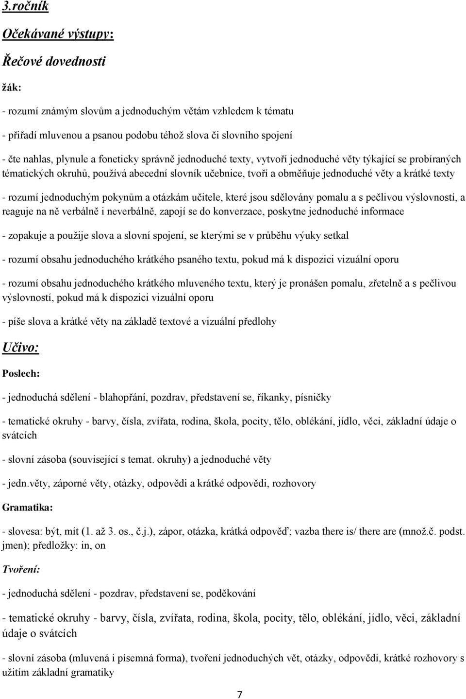 otázkám učitele, které jsou sdělovány pomalu a s pečlivou výslovností, a reaguje na ně verbálně i neverbálně, zapojí se do konverzace, poskytne jednoduché informace - zopakuje a použije slova a