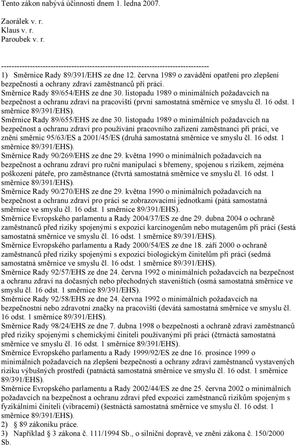 listopadu 1989 o minimálních požadavcích na bezpečnost a ochranu zdraví na pracovišti (první samostatná směrnice ve smyslu čl. 16 odst. 1 směrnice 89/391/EHS). Směrnice Rady 89/655/EHS ze dne 30.