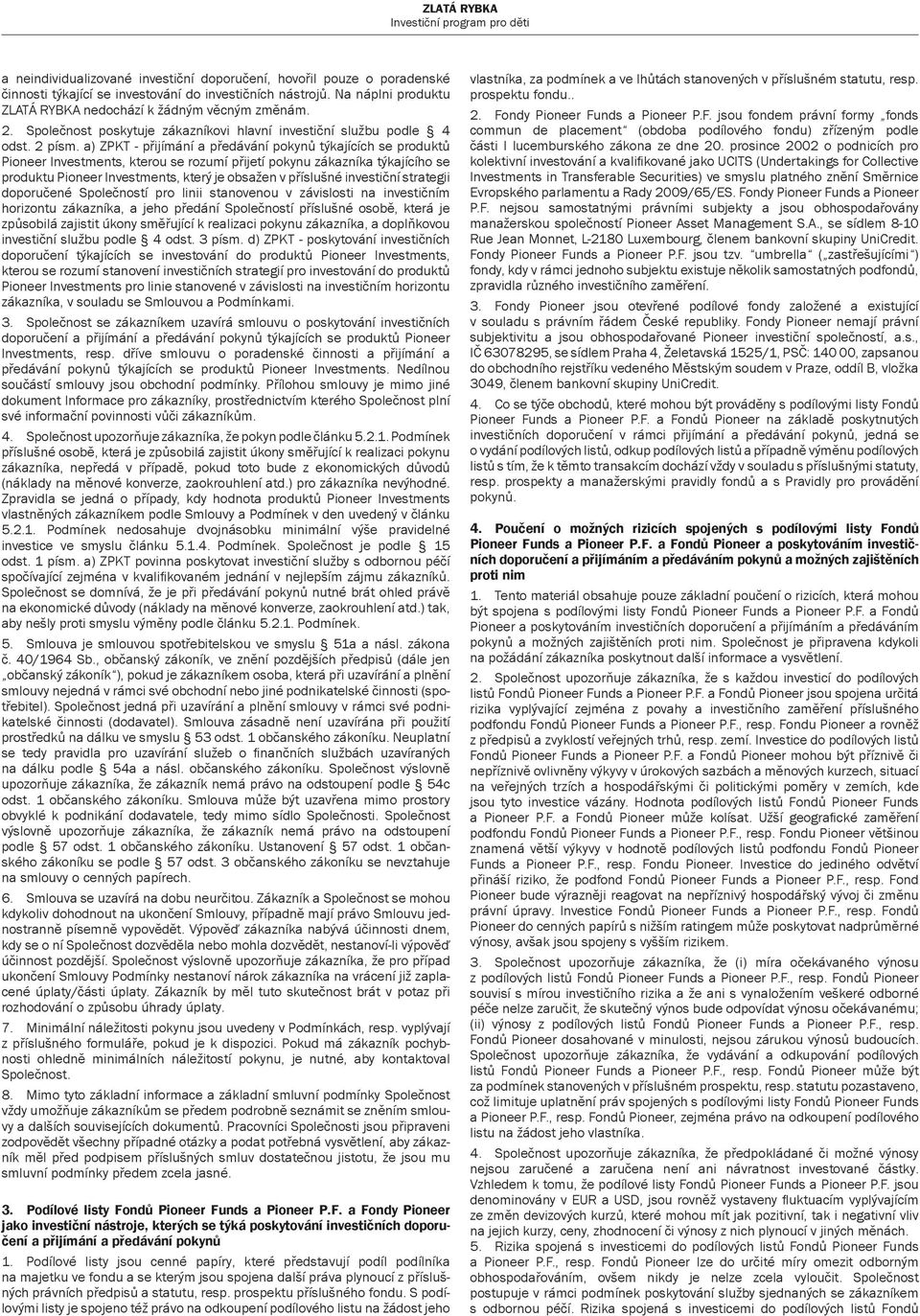 a) ZPKT - přijímání a předávání pokynů týkajících se produktů Pioneer Investments, kterou se rozumí přijetí pokynu zákazníka týkajícího se produktu Pioneer Investments, který je obsažen v příslušné