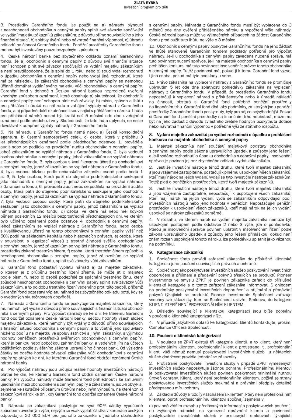 Peněžní prostředky Garančního fondu mohou být investovány pouze bezpečným způsobem. 4.