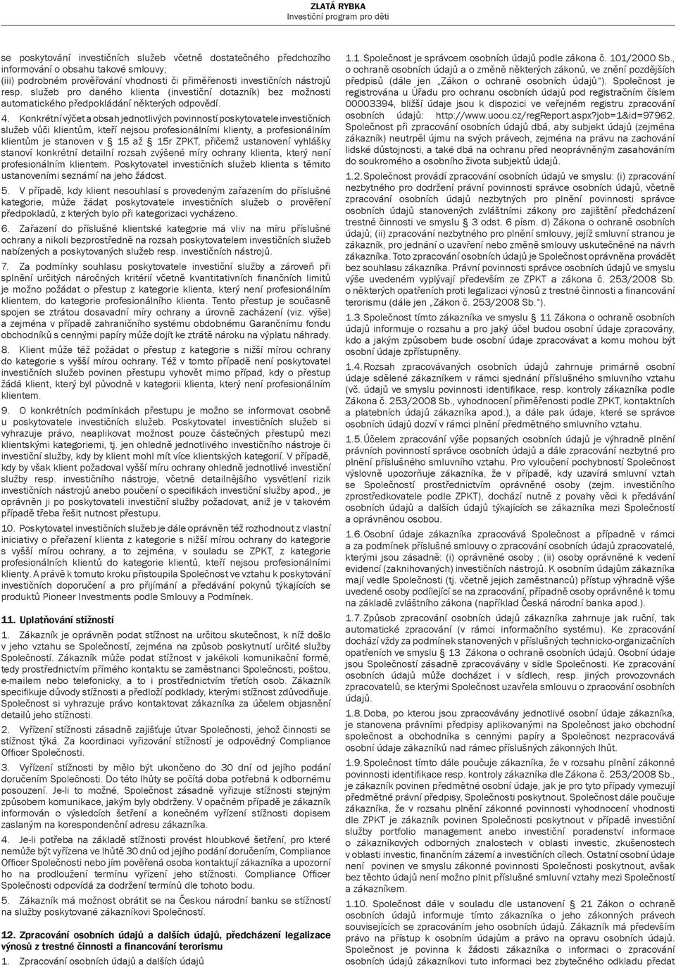 Konkrétní výčet a obsah jednotlivých povinností poskytovatele investičních služeb vůči klientům, kteří nejsou profesionálními klienty, a profesionálním klientům je stanoven v 15 až 15r ZPKT, přičemž