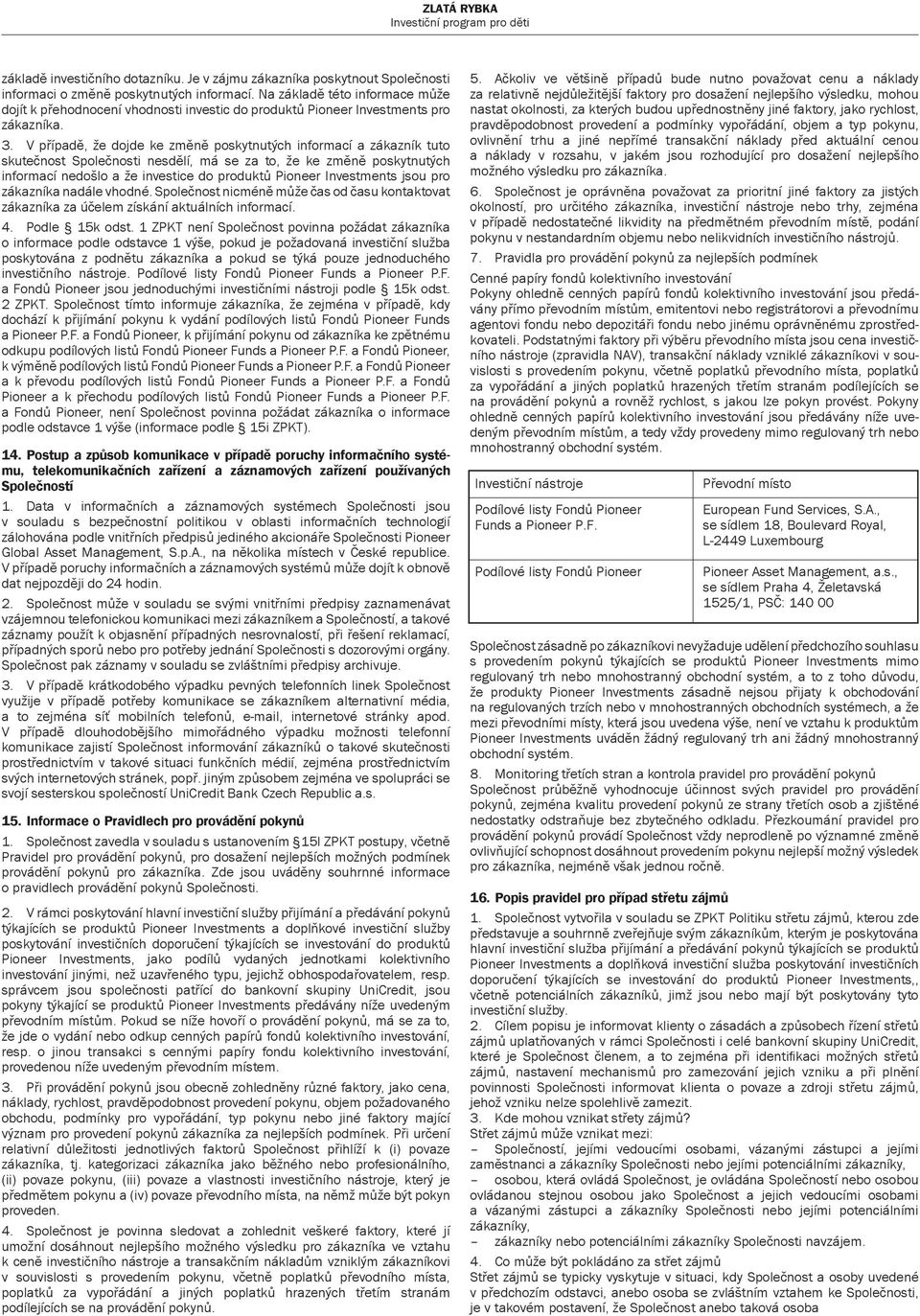 V případě, že dojde ke změně poskytnutých informací a zákazník tuto skutečnost Společnosti nesdělí, má se za to, že ke změně poskytnutých informací nedošlo a že investice do produktů Pioneer