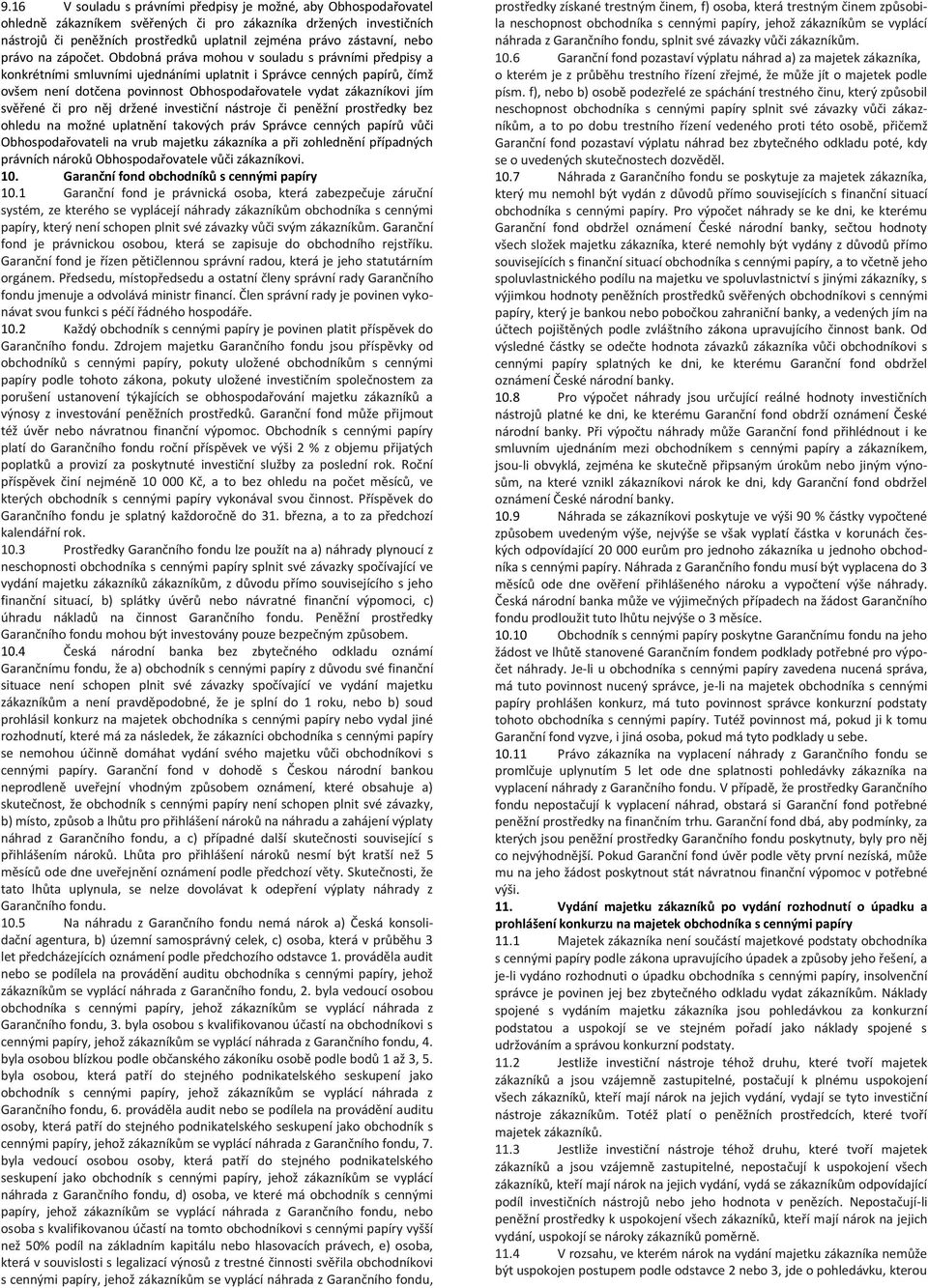 Obdobná práva mohou v souladu s právními předpisy a konkrétními smluvními ujednáními uplatnit i Správce cenných papírů, čímž ovšem není dotčena povinnost Obhospodařovatele vydat zákazníkovi jím