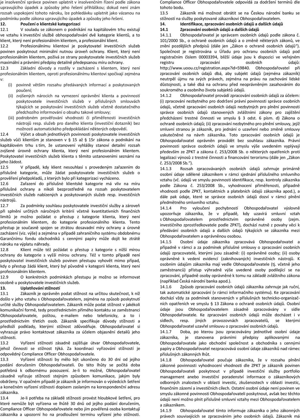 1 V souladu se zákonem o podnikání na kapitálovém trhu existují ve vztahu k investiční službě obhospodařování dvě kategorie klientů, a to klient, který není profesionálním klientem, a profesionální