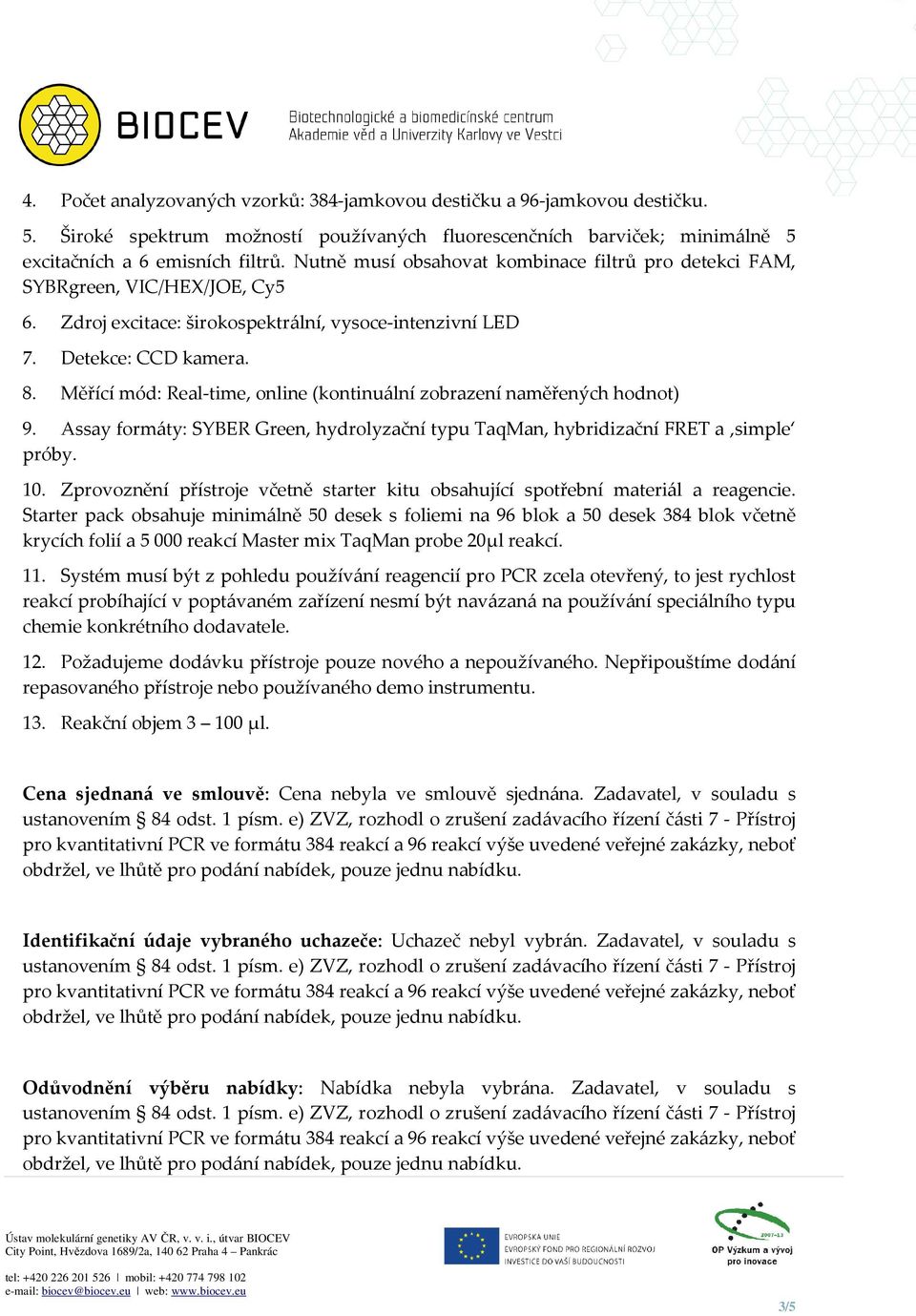 Měřící mód: Real-time, online (kontinuální zobrazení naměřených hodnot) 9. Assay formáty: SYBER Green, hydrolyzační typu TaqMan, hybridizační FRET a simple próby. 10.