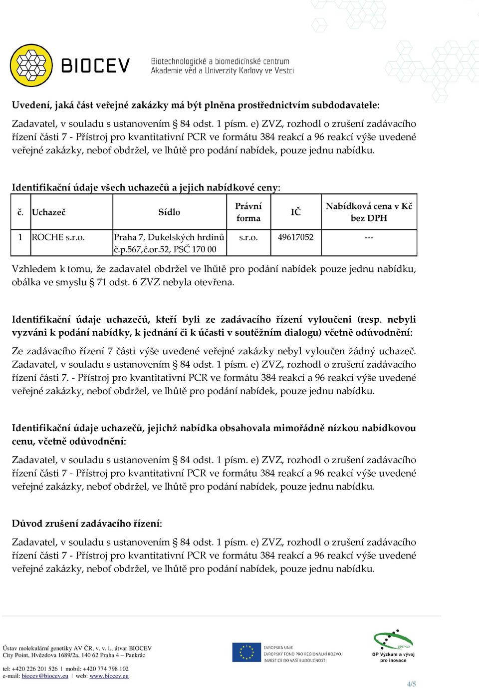 6 ZVZ nebyla otevřena. Identifikační údaje uchazečů, kteří byli ze zadávacího řízení vyloučeni (resp.