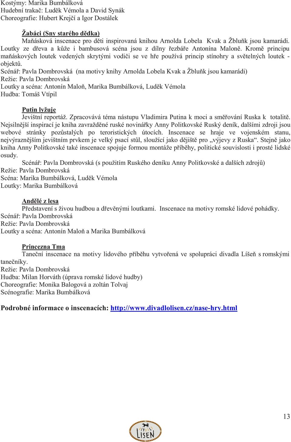 Krom principu ma áskových loutek vedených skrytými vodi i se ve h e používá princip stínohry a sv telných loutek - objekt.
