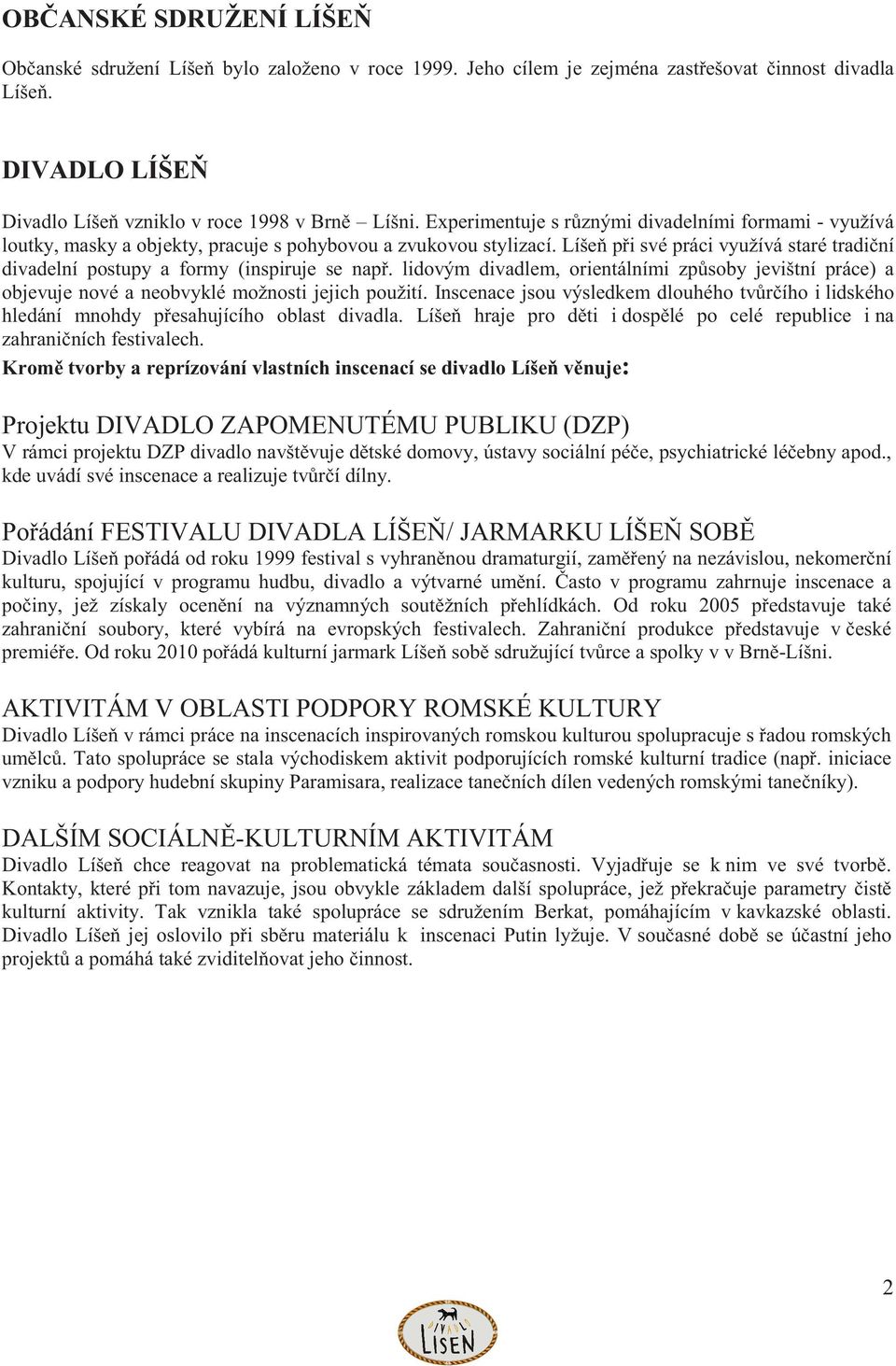 Líše p i své práci využívá staré tradi ní divadelní postupy a formy (inspiruje se nap. lidovým divadlem, orientálními zp soby jevištní práce) a objevuje nové a neobvyklé možnosti jejich použití.