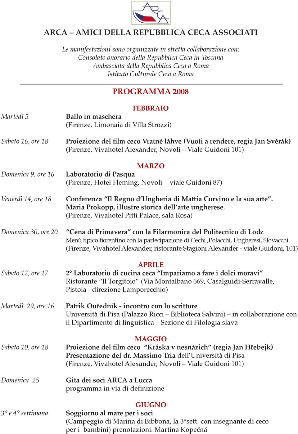 Domenica 25 FEBBRAIO Ballo in maschera (Firenze, Limonaia di Villa Strozzi) Proiezione del film ceco Vratné láhve (Vuoti a rendere, regia Jan Svěrák) (Firenze, Vivahotel Alexander, Novoli Viale