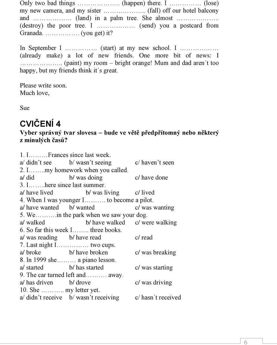 Mum and dad aren t too happy, but my friends think it s great. Please write soon. Much love, Sue CVIČENÍ 4 Vyber správný tvar slovesa bude ve větě předpřítomný nebo některý z minulých časů? 1.